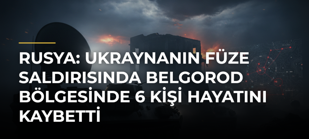 Rusya: Ukraynanın füze saldırısında Belgorod bölgesinde 6 kişi hayatını kaybetti