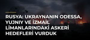 Rusya: Ukraynanın Odessa, Yujnıy ve İzmail limanlarındaki askeri hedefleri vurduk