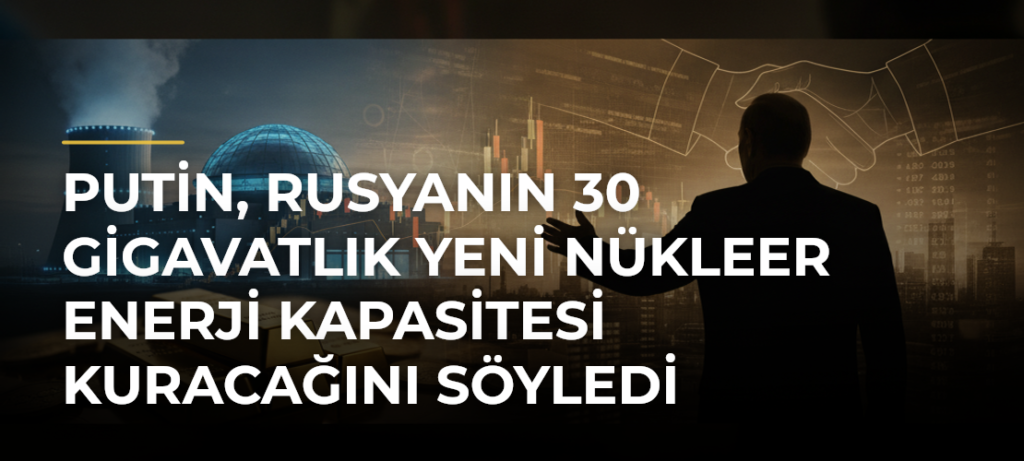 Putin, Rusyanın 30 gigavatlık yeni nükleer enerji kapasitesi kuracağını söyledi