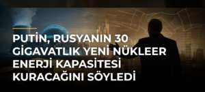 Putin, Rusyanın 30 gigavatlık yeni nükleer enerji kapasitesi kuracağını söyledi
