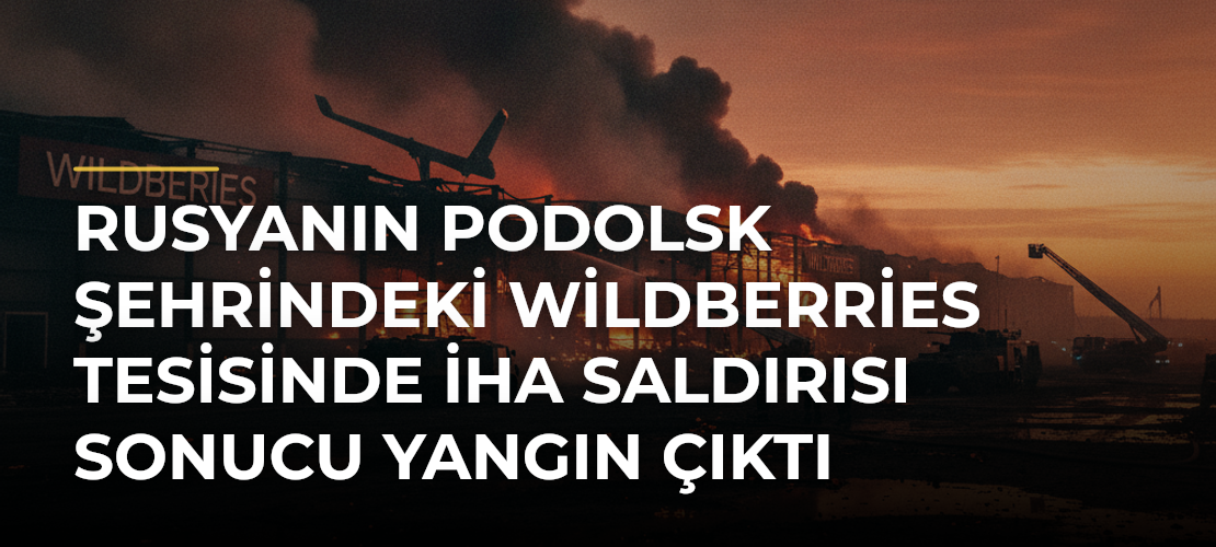 Rusyanın Podolsk Şehrindeki Wildberries Tesisinde İHA Saldırısı Sonucu Yangın Çıktı - Mirat Haber