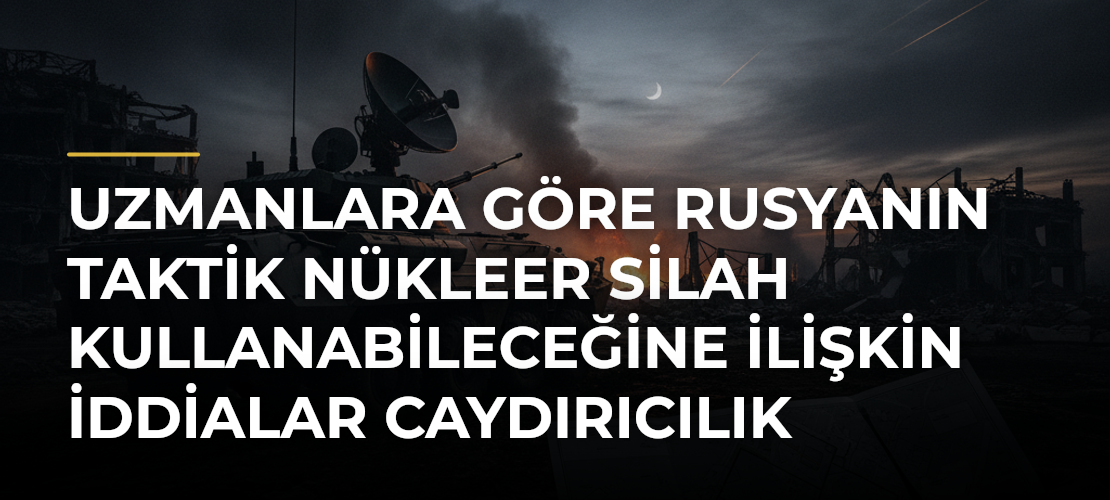 Uzmanlara göre Rusyanın taktik nükleer silah kullanabileceğine ilişkin iddialar caydırıcılık amacı taşıyor