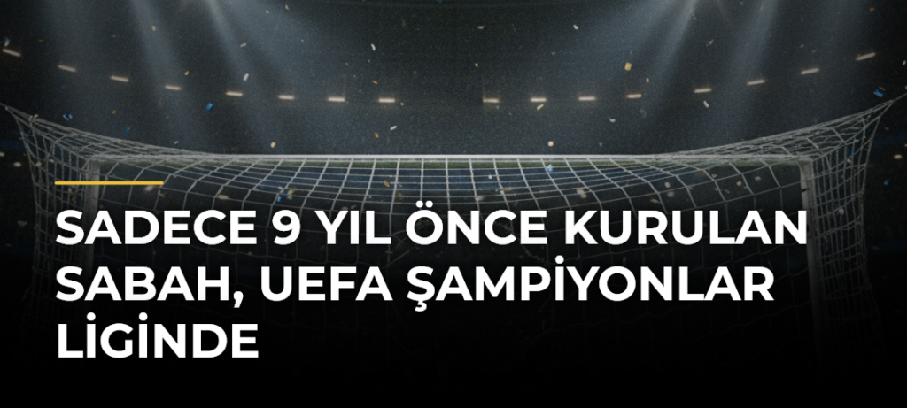 Sadece 9 Yıl Önce Kurulan Sabah, UEFA Şampiyonlar Liginde