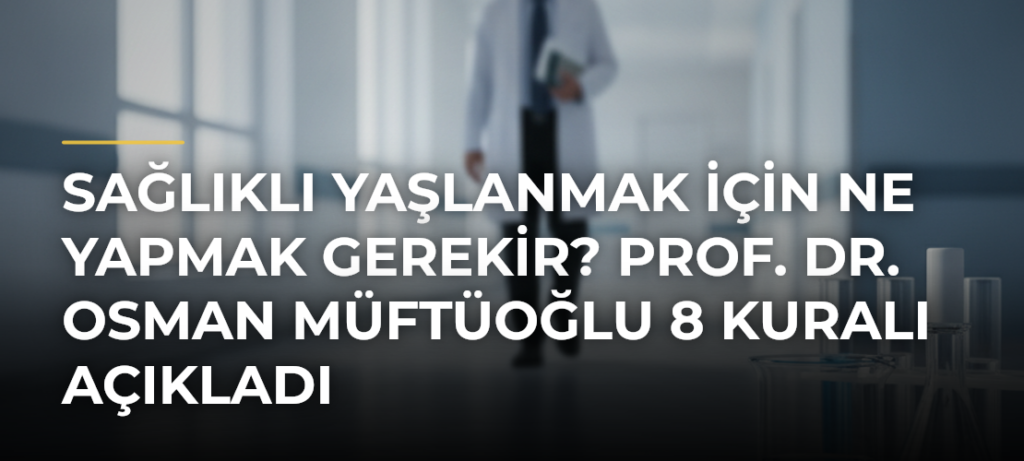 Sağlıklı yaşlanmak için ne yapmak gerekir? Prof. Dr. Osman Müftüoğlu 8 kuralı açıkladı