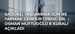 Sağlıklı yaşlanmak için ne yapmak gerekir? Prof. Dr. Osman Müftüoğlu 8 kuralı açıkladı