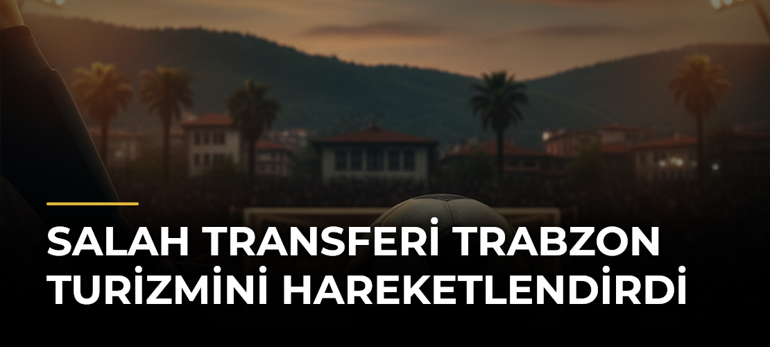 Salah transferi Trabzon turizmini hareketlendirdi