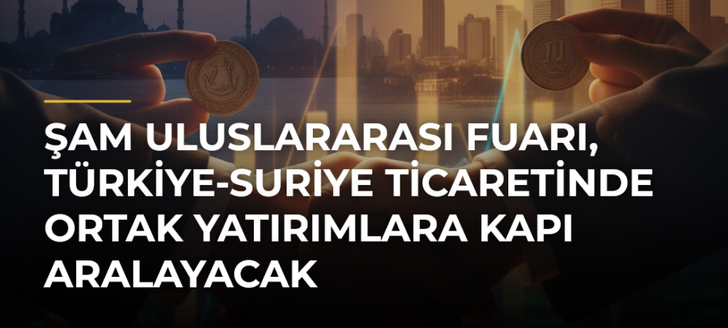 Şam Uluslararası Fuarı, Türkiye-Suriye ticaretinde ortak yatırımlara kapı aralayacak