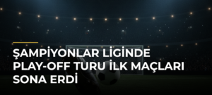 Şampiyonlar Liginde Play-Off Turu İlk Maçları Sona Erdi