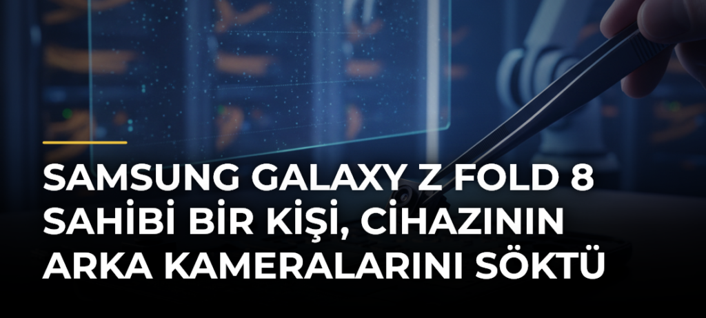 Samsung Galaxy Z Fold 8 sahibi bir kişi, cihazının arka kameralarını söktü