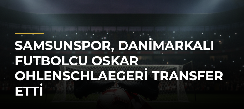 Samsunspor, Danimarkalı futbolcu Oskar Ohlenschlaegeri transfer etti