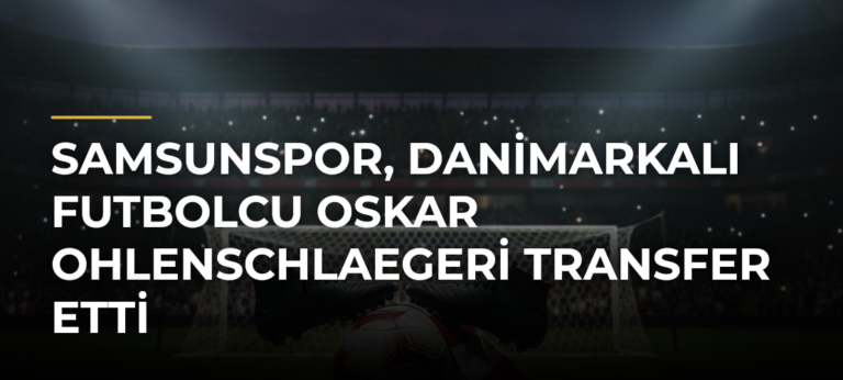 Samsunspor, Danimarkalı futbolcu Oskar Ohlenschlaegeri transfer etti
