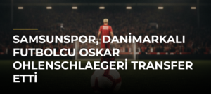 Samsunspor, Danimarkalı futbolcu Oskar Ohlenschlaegeri transfer etti