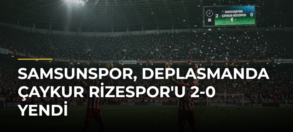 Samsunspor, deplasmanda Çaykur Rizespor’u 2-0 yendi