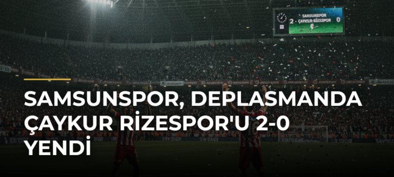 Samsunspor, deplasmanda Çaykur Rizespor’u 2-0 yendi
