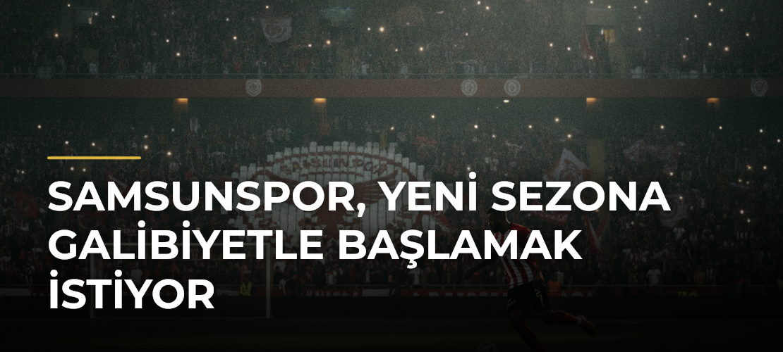 Samsunspor, Yeni Sezona Galibiyetle Başlamak İstiyor