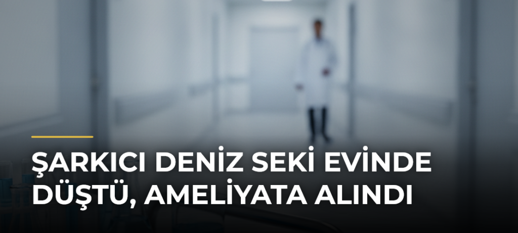 Şarkıcı Deniz Seki evinde düştü, ameliyata alındı