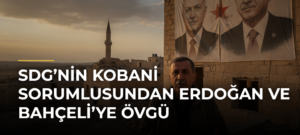 SDG’nin Kobani sorumlusundan Erdoğan ve Bahçeli’ye övgü