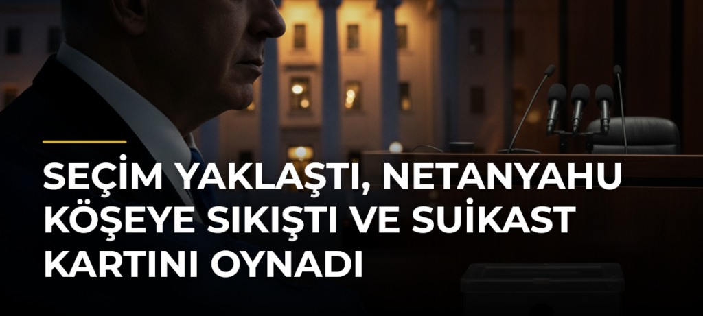 Seçim Yaklaştı, Netanyahu Köşeye Sıkıştı ve Suikast Kartını Oynadı