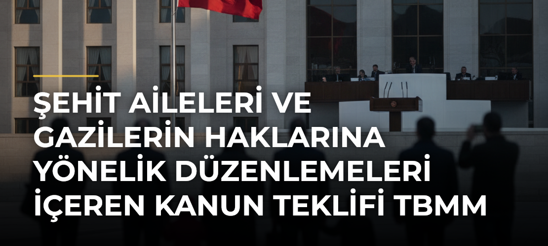 Şehit aileleri ve gazilerin haklarına yönelik düzenlemeleri içeren kanun teklifi TBMM Genel Kurulunda