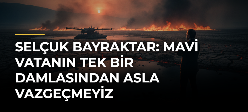 Selçuk Bayraktar: Mavi vatanın tek bir damlasından asla vazgeçmeyiz
