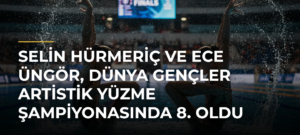 Selin Hürmeriç ve Ece Üngör, Dünya Gençler Artistik Yüzme Şampiyonasında 8. oldu