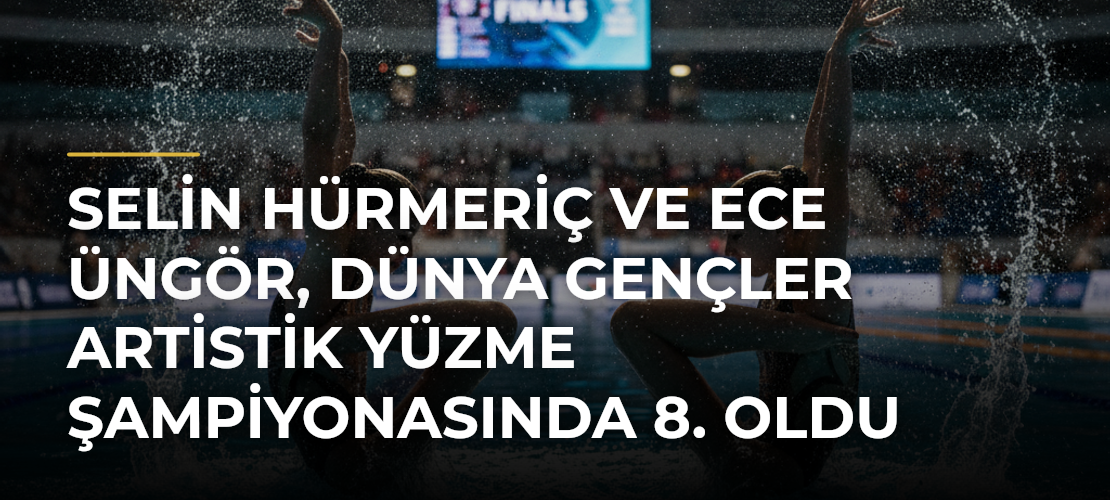 Selin Hürmeriç ve Ece Üngör, Dünya Gençler Artistik Yüzme Şampiyonasında 8. oldu - Mirat Haber