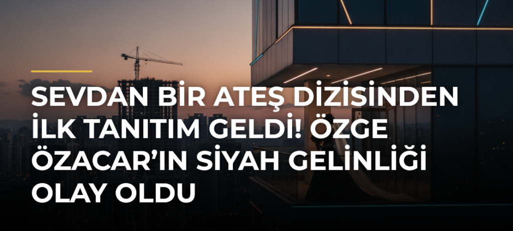 Sevdan Bir Ateş dizisinden ilk tanıtım geldi! Özge Özacar’ın siyah gelinliği olay oldu