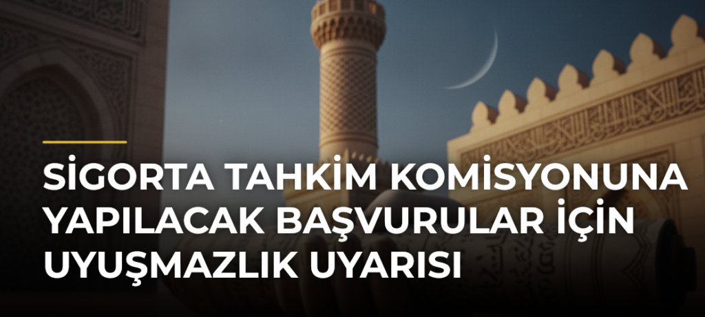 Sigorta Tahkim Komisyonuna yapılacak başvurular için uyuşmazlık uyarısı