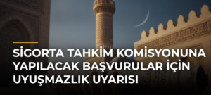 Sigorta Tahkim Komisyonuna yapılacak başvurular için uyuşmazlık uyarısı