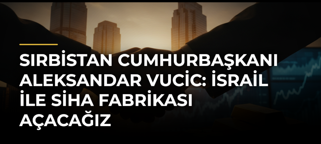 Sırbistan Cumhurbaşkanı Aleksandar Vucic: İsrail ile SİHA fabrikası açacağız