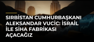 Sırbistan Cumhurbaşkanı Aleksandar Vucic: İsrail ile SİHA fabrikası açacağız