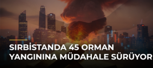 Sırbistanda 45 Orman Yangınına Müdahale Sürüyor