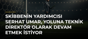 Skibbenin yardımcısı Serhat Umar, yoluna teknik direktör olarak devam etmek istiyor