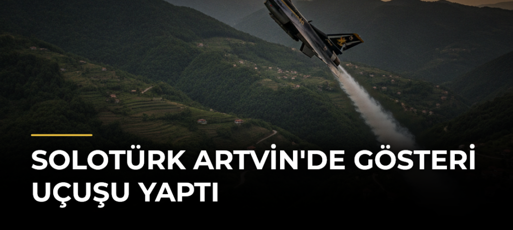 SOLOTÜRK Artvin’de gösteri uçuşu yaptı