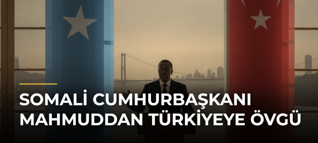 Somali Cumhurbaşkanı Mahmuddan Türkiyeye övgü