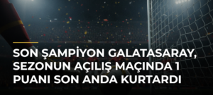 Son şampiyon Galatasaray, sezonun açılış maçında 1 puanı son anda kurtardı