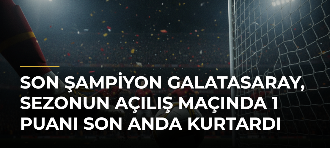 Son şampiyon Galatasaray, sezonun açılış maçında 1 puanı son anda kurtardı - Mirat Haber
