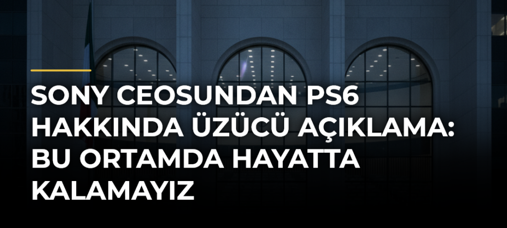 Sony CEOsundan PS6 Hakkında Üzücü Açıklama: Bu Ortamda Hayatta Kalamayız