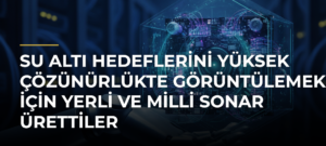 Su altı hedeflerini yüksek çözünürlükte görüntülemek için yerli ve milli sonar ürettiler