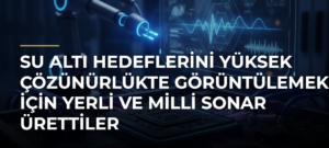 Su altı hedeflerini yüksek çözünürlükte görüntülemek için yerli ve milli sonar ürettiler