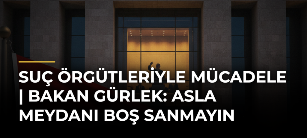 Suç örgütleriyle mücadele | Bakan Gürlek: Asla meydanı boş sanmayın