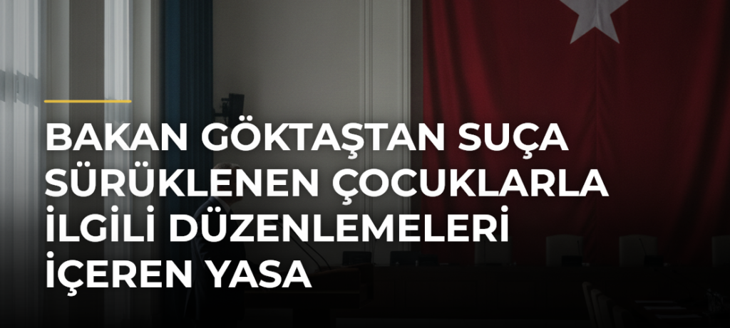 Bakan Göktaştan suça sürüklenen çocuklarla ilgili düzenlemeleri içeren yasa