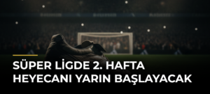 Süper Ligde 2. hafta heyecanı yarın başlayacak