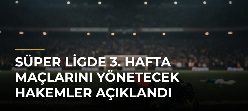 Süper Ligde 3. hafta maçlarını yönetecek hakemler açıklandı