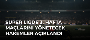 Süper Ligde 3. hafta maçlarını yönetecek hakemler açıklandı