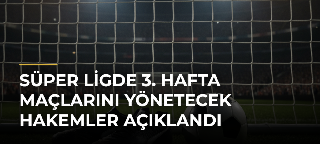 Süper Ligde 3. hafta maçlarını yönetecek hakemler açıklandı