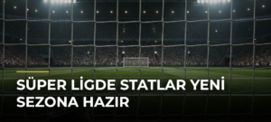 Süper Ligde Statlar Yeni Sezona Hazır