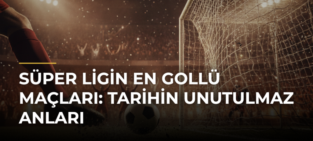 Süper Ligin En Gollü Maçları: Tarihin Unutulmaz Anları