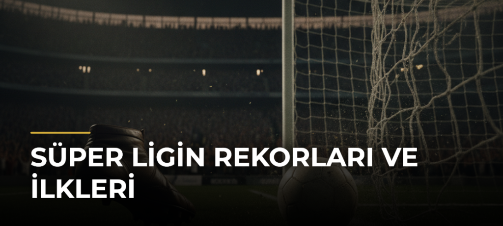 Süper Ligin Rekorları ve İlkleri