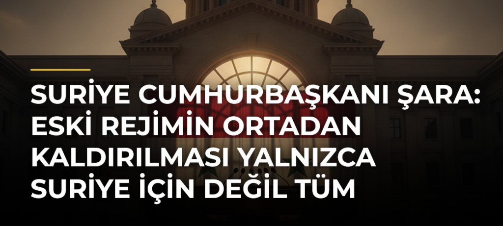 Suriye Cumhurbaşkanı Şara: Eski rejimin ortadan kaldırılması yalnızca Suriye için değil tüm bölge için gerekliydi